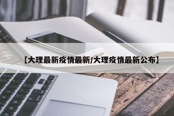 【大理最新疫情最新/大理疫情最新公布】