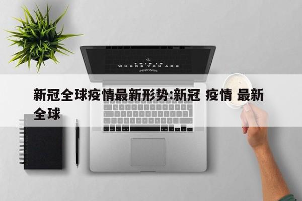 新冠全球疫情最新形势:新冠 疫情 最新 全球