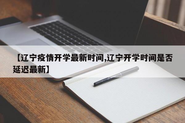 【辽宁疫情开学最新时间,辽宁开学时间是否延迟最新】
