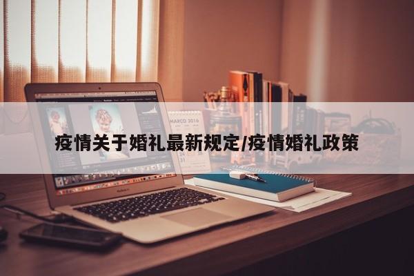 疫情关于婚礼最新规定/疫情婚礼政策