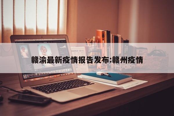 赣渝最新疫情报告发布:赣州疫情