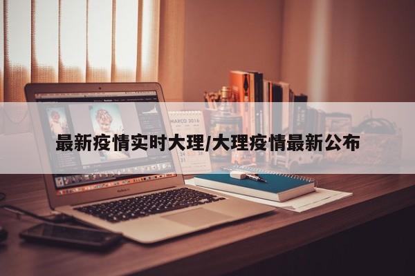 最新疫情实时大理/大理疫情最新公布