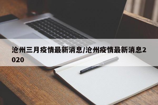 沧州三月疫情最新消息/沧州疫情最新消息2020