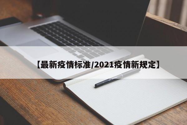 【最新疫情标准/2021疫情新规定】